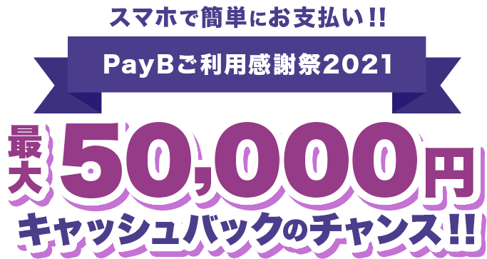 スマホで簡単にお支払い!!PayBご利用感謝祭2021 最大50,000円キャッシュバックのチャンス